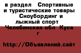  в раздел : Спортивные и туристические товары » Сноубординг и лыжный спорт . Челябинская обл.,Куса г.